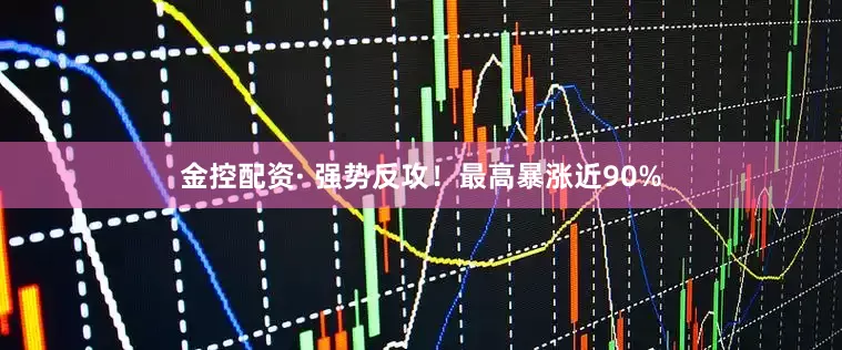 金控配资· 强势反攻！最高暴涨近90%