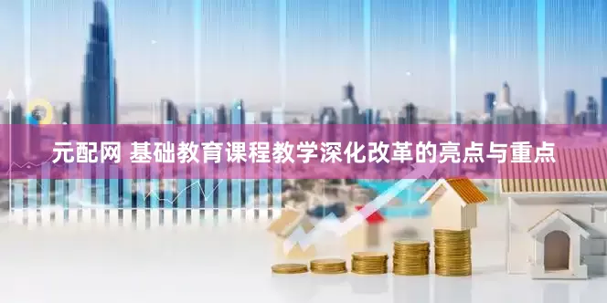 元配网 基础教育课程教学深化改革的亮点与重点