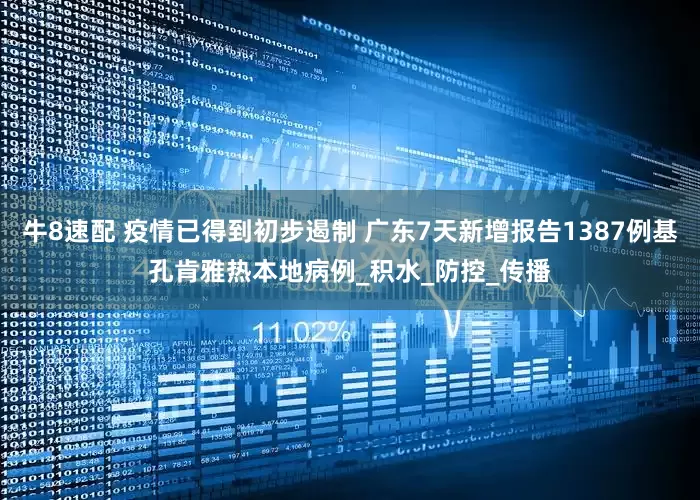 牛8速配 疫情已得到初步遏制 广东7天新增报告1387例基孔肯雅热本地病例_积水_防控_传播