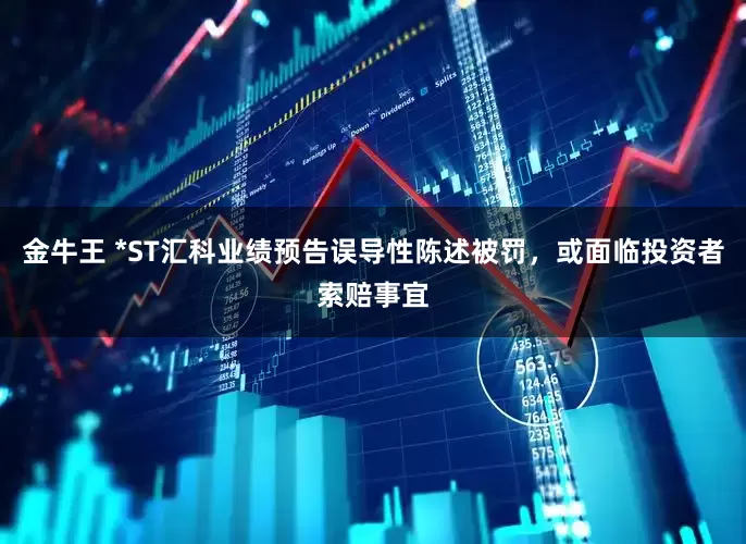 金牛王 *ST汇科业绩预告误导性陈述被罚，或面临投资者索赔事宜