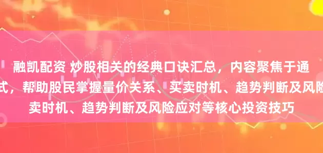 融凯配资 炒股相关的经典口诀汇总，内容聚焦于通过简明扼要的口诀形式，帮助股民掌握量价关系、买卖时机、趋势判断及风险应对等核心投资技巧